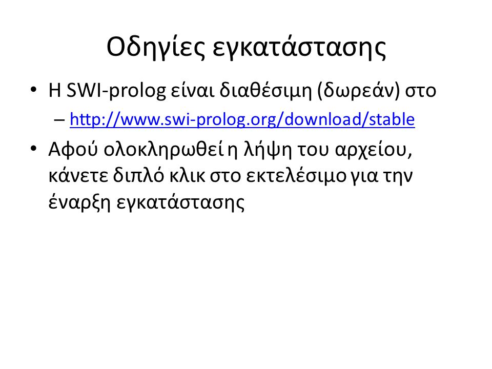 Οδηγίες εγκατάστασης • Η SWI-prolog είναι διαθέσιμη (δωρεάν) στο –     • Αφού ολοκληρωθεί η λήψη του αρχείου, κάνετε διπλό κλικ στο εκτελέσιμο για την έναρξη εγκατάστασης