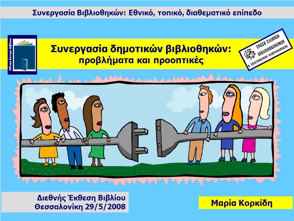 Συνεργασία Βιβλιοθηκών: Εθνικό, τοπικό, διαθεματικό επίπεδο Μαρία Κορκίδη Διεθνής Έκθεση Βιβλίου Θεσσαλονίκη 29/5/2008 Συνεργασία δημοτικών βιβλιοθηκών: προβλήματα και προοπτικές Εθνικό Κέντρο Βιβλίου