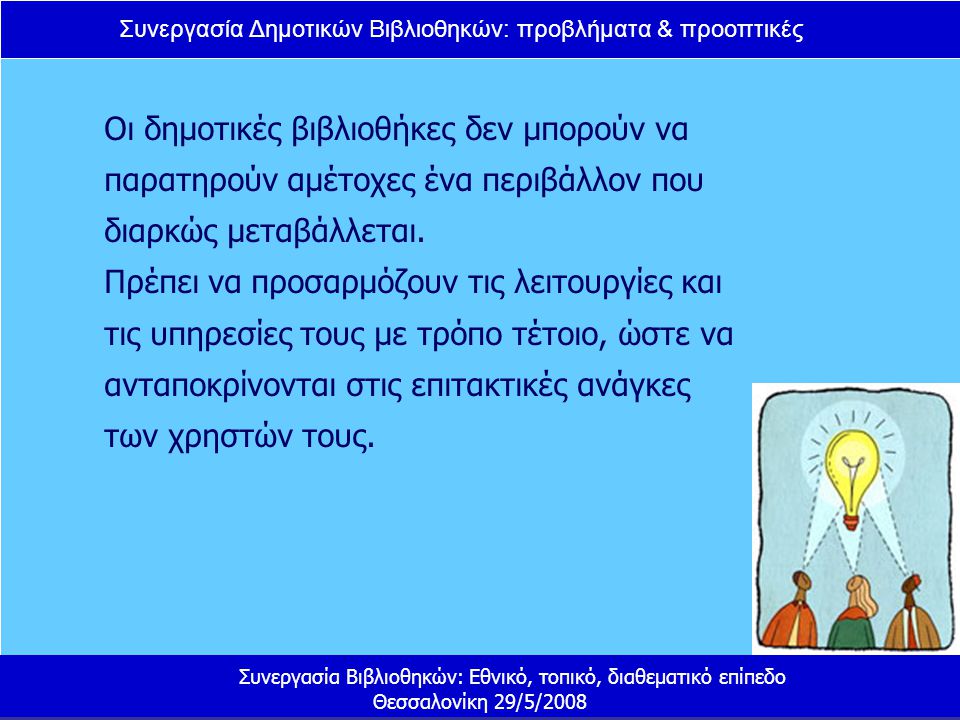 Συνεργασία Δημοτικών Βιβλιοθηκών: προβλήματα & προοπτικές Συνεργασία Βιβλιοθηκών: Εθνικό, τοπικό, διαθεματικό επίπεδο Θεσσαλονίκη 29/5/2008 Οι δημοτικές βιβλιοθήκες δεν μπορούν να παρατηρούν αμέτοχες ένα περιβάλλον που διαρκώς μεταβάλλεται.