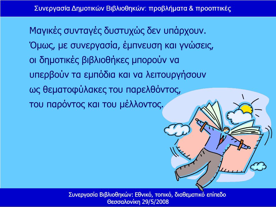 Συνεργασία Δημοτικών Βιβλιοθηκών: προβλήματα & προοπτικές Συνεργασία Βιβλιοθηκών: Εθνικό, τοπικό, διαθεματικό επίπεδο Θεσσαλονίκη 29/5/2008 Μαγικές συνταγές δυστυχώς δεν υπάρχουν.