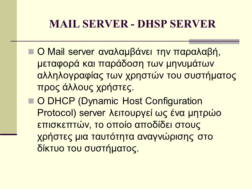MAIL SERVER - DHSP SERVER  Ο Mail server αναλαμβάνει την παραλαβή, μεταφορά και παράδοση των μηνυμάτων αλληλογραφίας των χρηστών του συστήματος προς άλλους χρήστες.