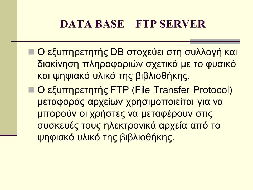 DATA BASE – FTP SERVER  Ο εξυπηρετητής DB στοχεύει στη συλλογή και διακίνηση πληροφοριών σχετικά με το φυσικό και ψηφιακό υλικό της βιβλιοθήκης.