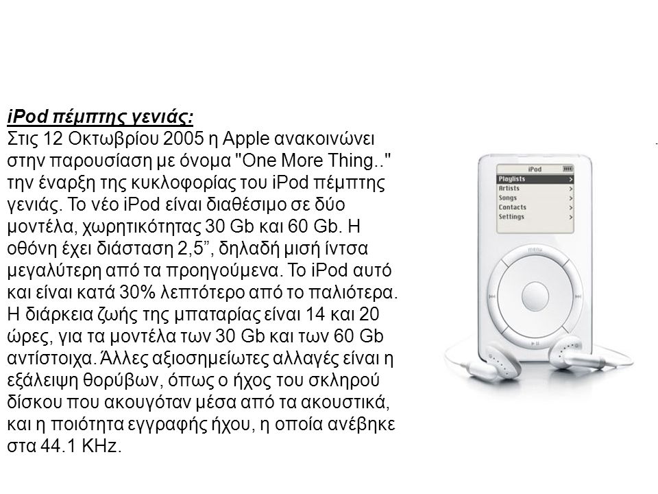 iPod πέμπτης γενιάς: Στις 12 Οκτωβρίου 2005 η Apple ανακοινώνει στην παρουσίαση με όνομα One More Thing.. την έναρξη της κυκλοφορίας του iPod πέμπτης γενιάς.