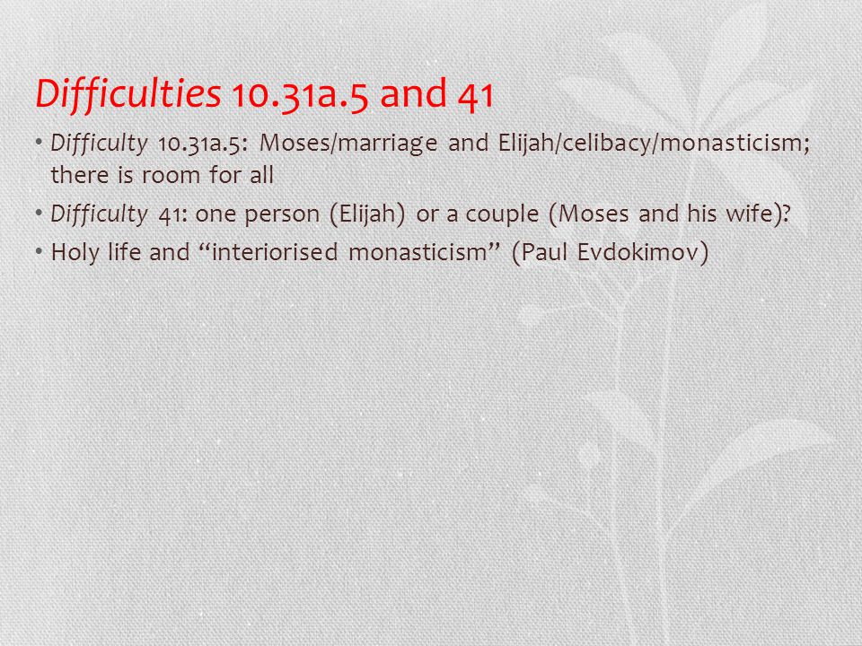Difficulties 10.31a.5 and 41 • Difficulty 10.31a.5: Moses/marriage and Elijah/celibacy/monasticism; there is room for all • Difficulty 41: one person (Elijah) or a couple (Moses and his wife).