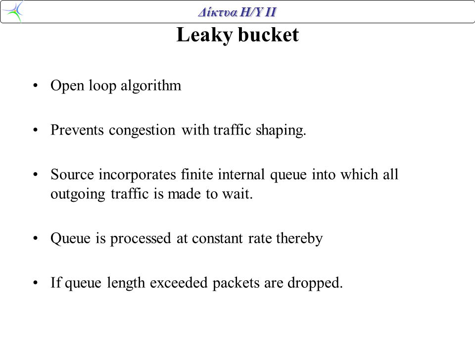 Δίκτυα Η/Υ ΙΙ Leaky bucket •Open loop algorithm •Prevents congestion with traffic shaping.