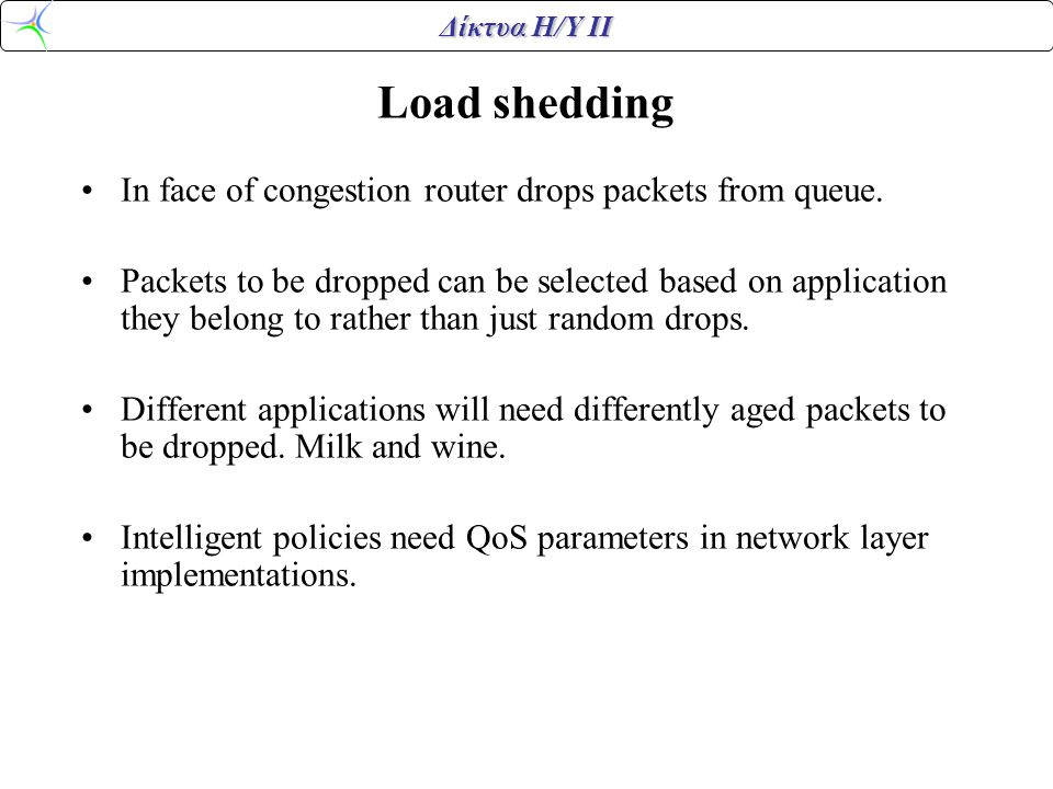 Δίκτυα Η/Υ ΙΙ Load shedding •In face of congestion router drops packets from queue.
