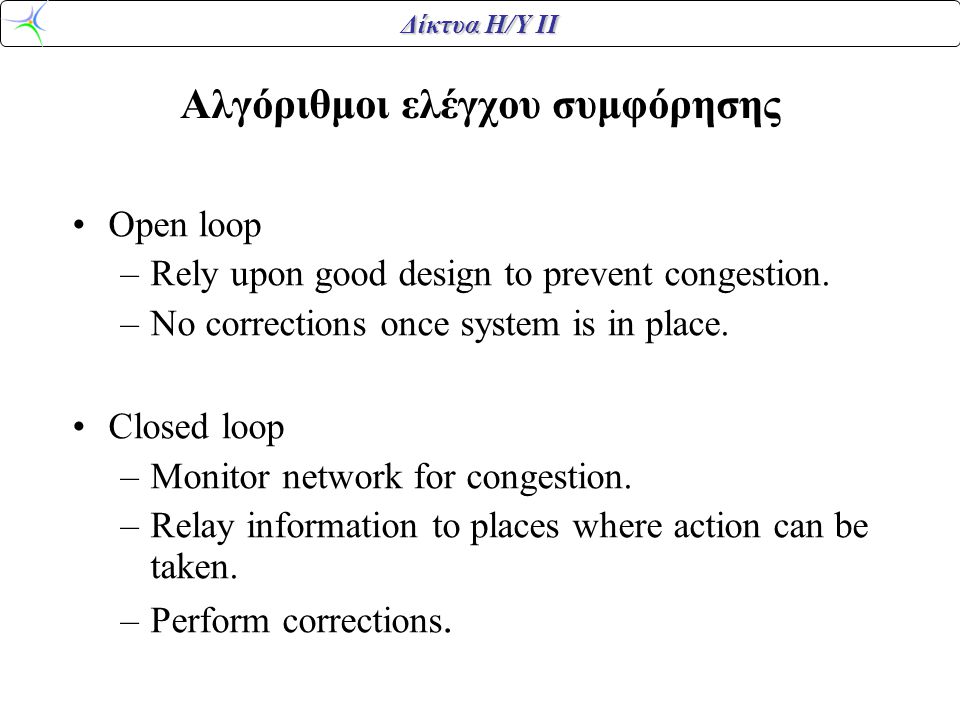 Δίκτυα Η/Υ ΙΙ Αλγόριθμοι ελέγχου συμφόρησης •Open loop –Rely upon good design to prevent congestion.