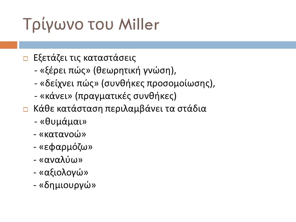 Τρίγωνο του Miller  Εξετάζει τις καταστάσεις - « ξέρει πώς » ( θεωρητική γνώση ), - « δείχνει πώς » ( συνθήκες προσομοίωσης ), - « κάνει » ( πραγματικές συνθήκες )  Κάθε κατάσταση περιλαμβάνει τα στάδια - « θυμάμαι » - « κατανοώ » - « εφαρμόζω » - « αναλύω » - « αξιολογώ » - « δημιουργώ »