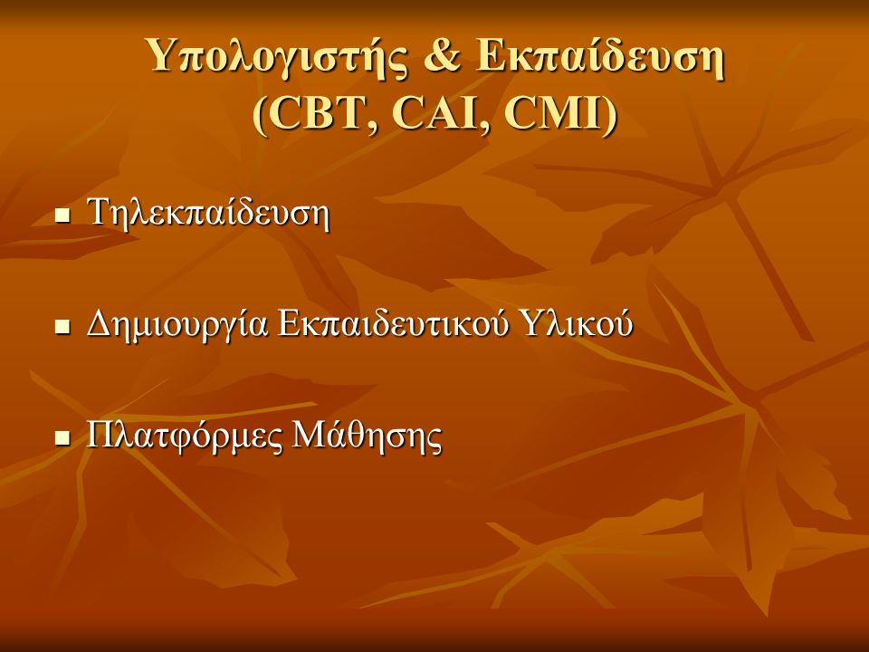Υπολογιστής & Εκπαίδευση (CBT, CAI, CMI)  Τηλεκπαίδευση  Δημιουργία Εκπαιδευτικού Υλικού  Πλατφόρμες Μάθησης
