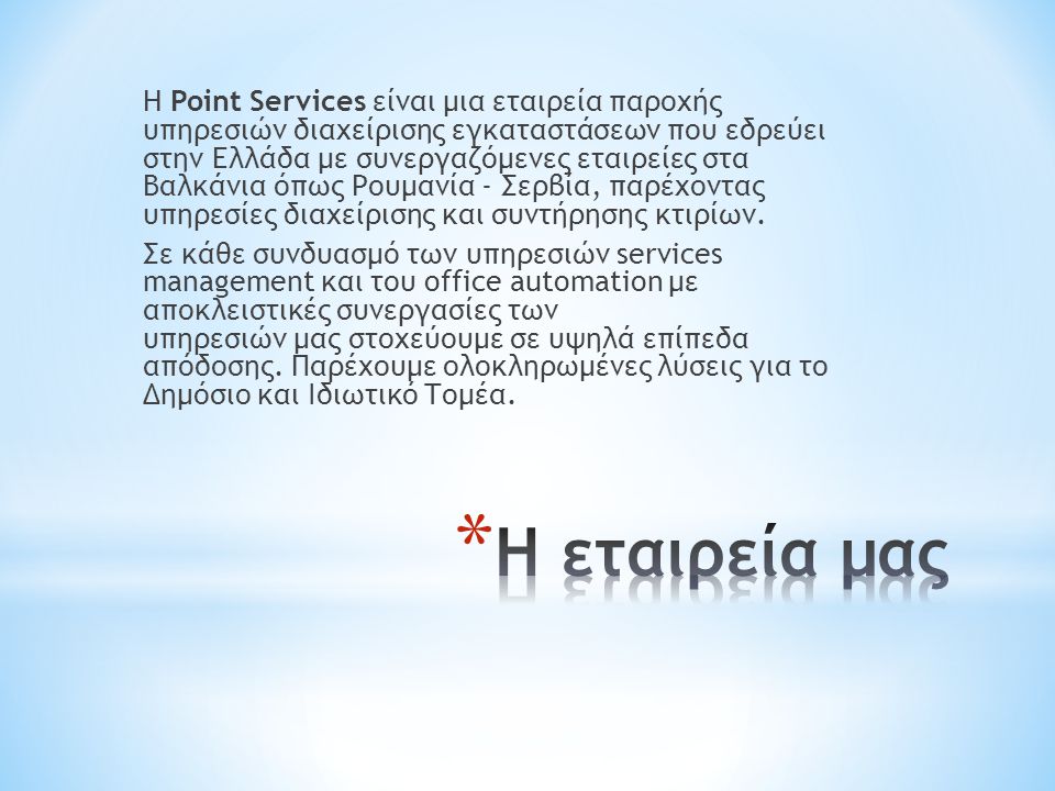 H Point Services είναι μια εταιρεία παροχής υπηρεσιών διαχείρισης εγκαταστάσεων που εδρεύει στην Ελλάδα με συνεργαζόμενες εταιρείες στα Βαλκάνια όπως Ρουμανία - Σερβία, παρέχοντας υπηρεσίες διαχείρισης και συντήρησης κτιρίων.