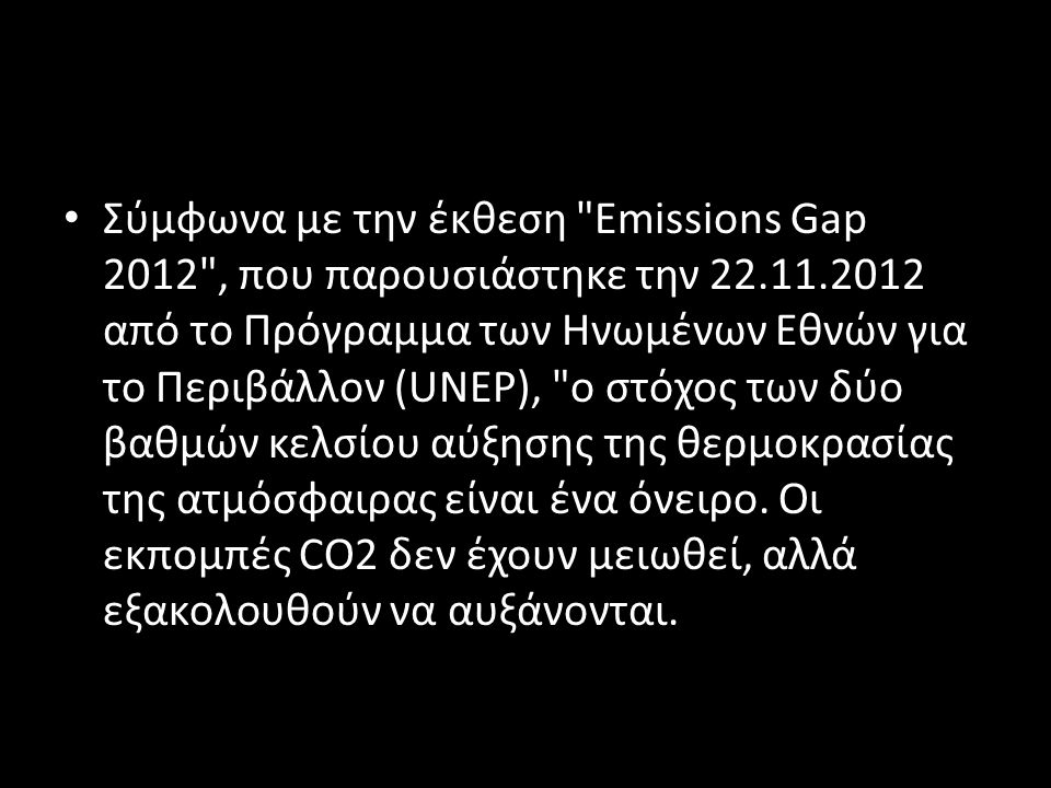 • Σύμφωνα με την έκθεση Emissions Gap 2012 , που παρουσιάστηκε την από το Πρόγραμμα των Ηνωμένων Εθνών για το Περιβάλλον (UNEP), ο στόχος των δύο βαθμών κελσίου αύξησης της θερμοκρασίας της ατμόσφαιρας είναι ένα όνειρο.