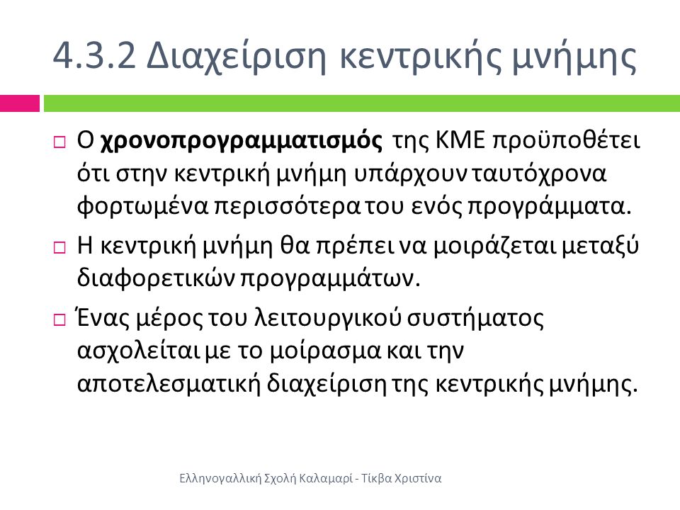 4.3.2 Διαχείριση κεντρικής μνήμης Ελληνογαλλική Σχολή Καλαμαρί - Τίκβα Χριστίνα  Ο χρονοπρογραμματισμός της ΚΜΕ προϋποθέτει ότι στην κεντρική μνήμη υπάρχουν ταυτόχρονα φορτωμένα περισσότερα του ενός προγράμματα.