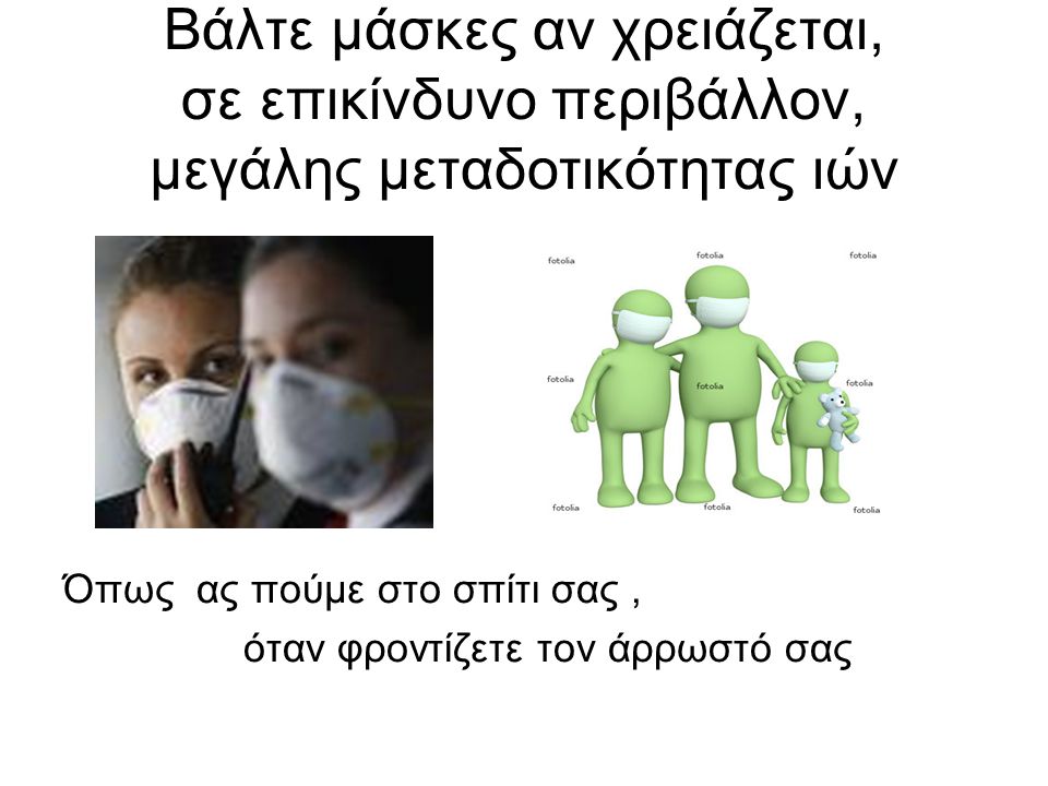 Βάλτε μάσκες αν χρειάζεται, σε επικίνδυνο περιβάλλον, μεγάλης μεταδοτικότητας ιών Όπως ας πούμε στο σπίτι σας, όταν φροντίζετε τον άρρωστό σας