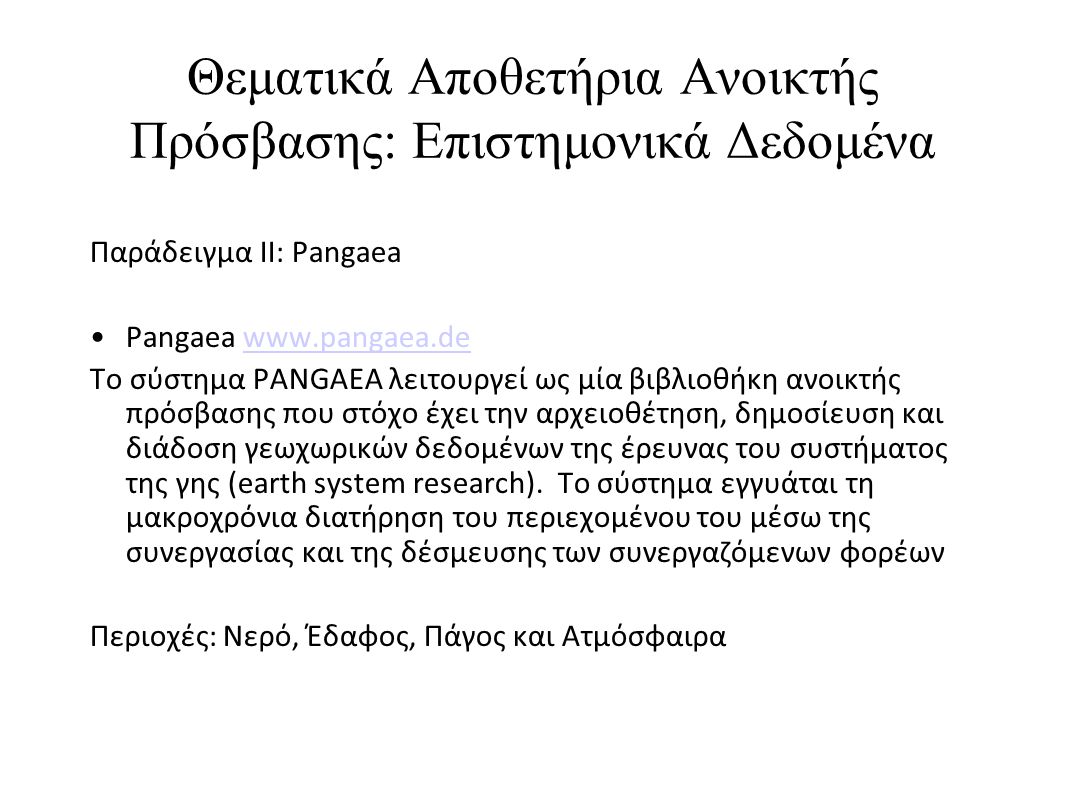 Θεματικά Αποθετήρια Ανοικτής Πρόσβασης: Επιστημονικά Δεδομένα Παράδειγμα II: Pangaea •Pangaea   Το σύστημα PANGAEA λειτουργεί ως μία βιβλιοθήκη ανοικτής πρόσβασης που στόχο έχει την αρχειοθέτηση, δημοσίευση και διάδοση γεωχωρικών δεδομένων της έρευνας του συστήματος της γης (earth system research).