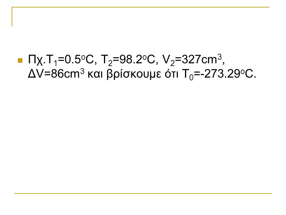  Πχ.Τ 1 =0.5 ο C, T 2 =98.2 o C, V 2 =327cm 3, ΔV=86cm 3 και βρίσκουμε ότι Τ 0 = ο C.