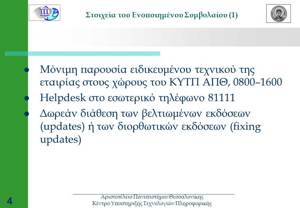 Αριστοτέλειο Πανεπιστήμιο Θεσσαλονίκης Κέντρο Υποστήριξης Τεχνολογιών Πληροφορικής 4 Στοιχεία του Ενοποιημένου Συμβολαίου (1)  Μόνιμη παρουσία ειδικευμένου τεχνικού της εταιρίας στους χώρους του ΚΥΤΠ ΑΠΘ, 0800–1600  Helpdesk στο εσωτερικό τηλέφωνο  Δωρεάν διάθεση των βελτιωμένων εκδόσεων (updates) ή των διορθωτικών εκδόσεων (fixing updates)