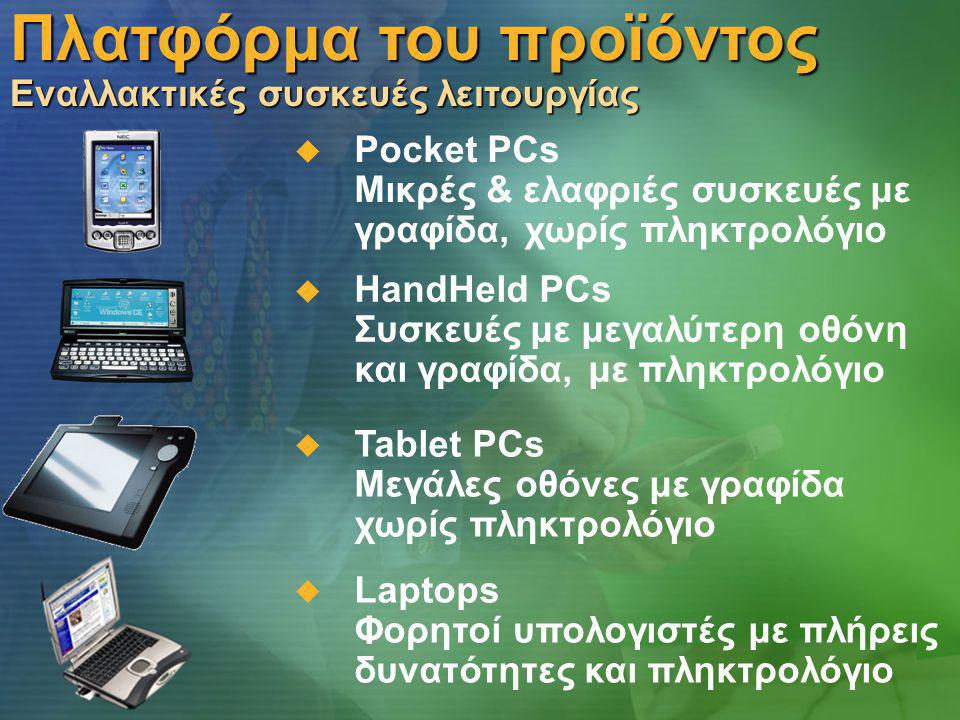 Πλατφόρμα του προϊόντος Εναλλακτικές συσκευές λειτουργίας  Pocket PCs Μικρές & ελαφριές συσκευές με γραφίδα, χωρίς πληκτρολόγιο  HandHeld PCs Συσκευές με μεγαλύτερη οθόνη και γραφίδα, με πληκτρολόγιο  Laptops Φορητοί υπολογιστές με πλήρεις δυνατότητες και πληκτρολόγιο  Tablet PCs Μεγάλες οθόνες με γραφίδα χωρίς πληκτρολόγιο