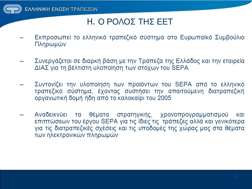 11 –Εκπροσωπεί το ελληνικό τραπεζικό σύστημα στο Ευρωπαϊκό Συμβούλιο Πληρωμών –Συνεργάζεται σε διαρκή βάση με την Τράπεζα της Ελλάδος και την εταιρεία ΔΙΑΣ για τη βέλτιστη υλοποίηση των στόχων του SEPA –Συντονίζει την υλοποίηση των προϊόντων του SEPA από το ελληνικό τραπεζικό σύστημα, έχοντας συστήσει την απαιτούμενη διατραπεζική οργανωτική δομή ήδη από το καλοκαίρι του 2005 –Αναδεικνύει τα θέματα στρατηγικής, χρονοπρογραμματισμού και επιπτώσεων του έργου SEPA για τις ίδιες τις τράπεζες αλλά και γενικότερα για τις διατραπεζικές σχέσεις και τις υποδομές της χώρας μας στα θέματα των ηλεκτρονικών πληρωμών Η.
