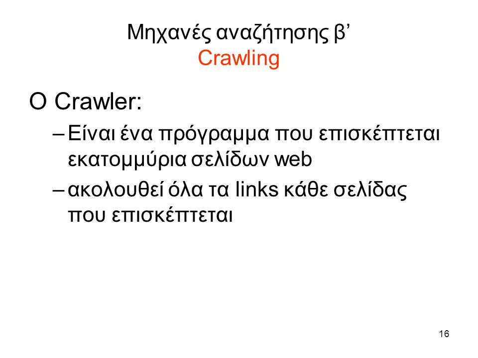 16 Μηχανές αναζήτησης β’ Crawling O Crawler: –Είναι ένα πρόγραμμα που επισκέπτεται εκατομμύρια σελίδων web –ακολουθεί όλα τα links κάθε σελίδας που επισκέπτεται