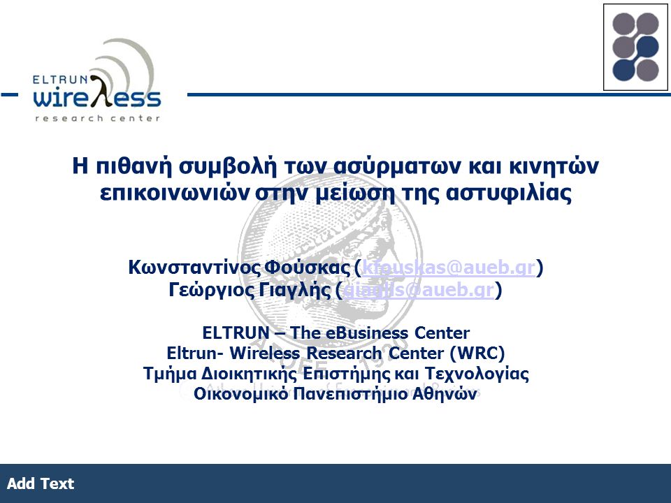 Add Text Η πιθανή συμβολή των ασύρματων και κινητών επικοινωνιών στην μείωση της αστυφιλίας Κωνσταντίνος Φούσκας Γεώργιος Γιαγλής ELTRUN – The eBusiness Center Eltrun- Wireless Research Center (WRC) Τμήμα Διοικητικής Επιστήμης και Τεχνολογίας Οικονομικό Πανεπιστήμιο Αθηνών