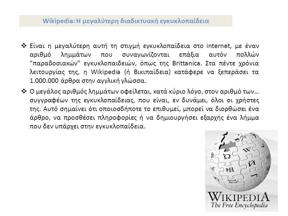 Wikipedia: Η μεγαλύτερη διαδικτυακή εγκυκλοπαίδεια  Είναι η μεγαλύτερη αυτή τη στιγμή εγκυκλοπαίδεια στο internet, με έναν αριθμό λημμάτων που συναγωνίζονται επάξια αυτόν πολλών παραδοσιακών εγκυκλοπαιδειών, όπως της Brittanica.