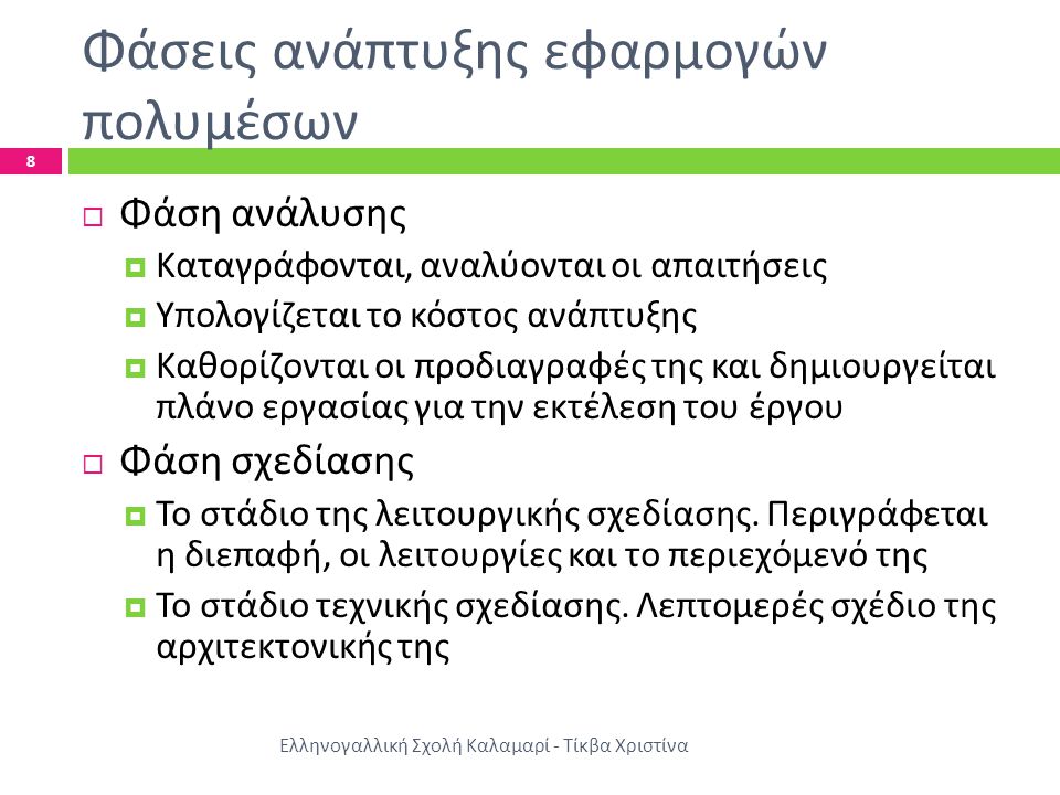 Φάσεις ανάπτυξης εφαρμογών πολυμέσων Ελληνογαλλική Σχολή Καλαμαρί - Τίκβα Χριστίνα 8  Φάση ανάλυσης  Καταγράφονται, αναλύονται οι απαιτήσεις  Υπολογίζεται το κόστος ανάπτυξης  Καθορίζονται οι προδιαγραφές της και δημιουργείται πλάνο εργασίας για την εκτέλεση του έργου  Φάση σχεδίασης  Το στάδιο της λειτουργικής σχεδίασης.