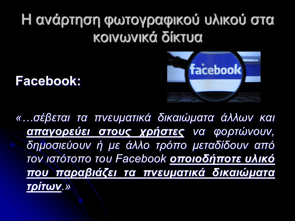 Η ανάρτηση φωτογραφικού υλικού στα κοινωνικά δίκτυα Facebook: «…σέβεται τα πνευματικά δικαιώματα άλλων και απαγορεύει στους χρήστες να φορτώνουν, δημοσιεύουν ή με άλλο τρόπο μεταδίδουν από τον ιστότοπο του Facebook οποιοδήποτε υλικό που παραβιάζει τα πνευματικά δικαιώματα τρίτων.»