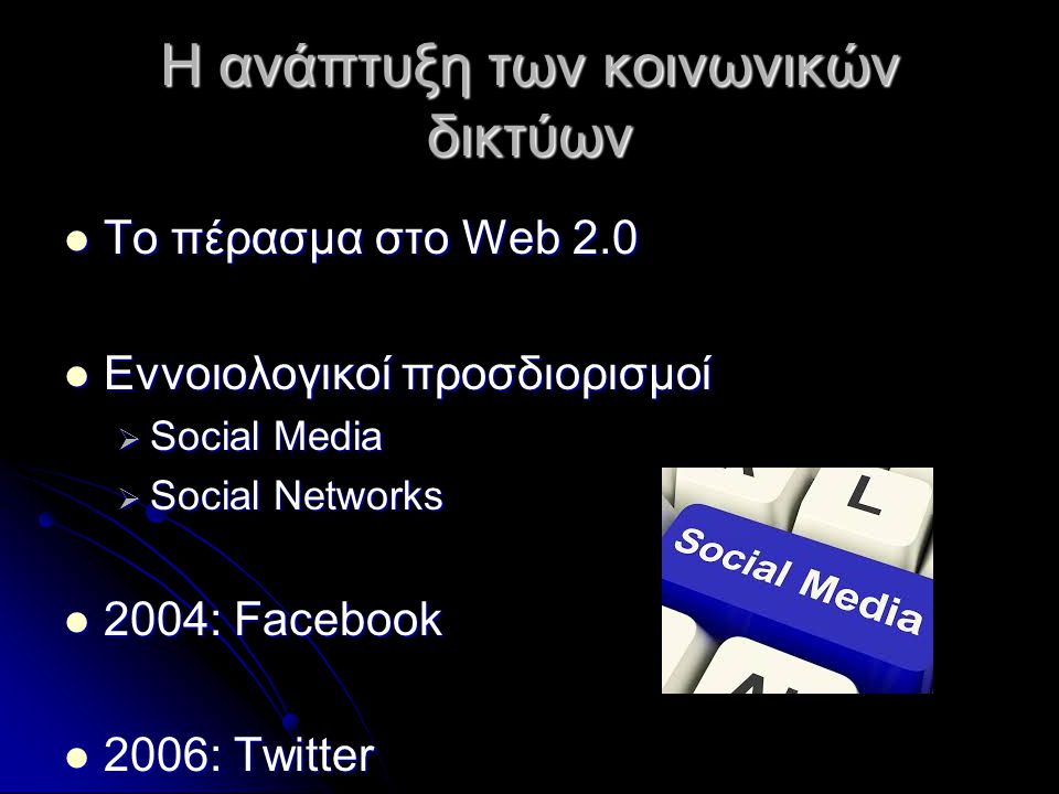 Η ανάπτυξη των κοινωνικών δικτύων  Το πέρασμα στο Web 2.0  Εννοιολογικοί προσδιορισμοί  Social Media  Social Networks  2004: Facebook  2006: Twitter