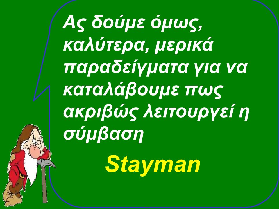 Ας δούμε όμως, καλύτερα, μερικά παραδείγματα για να καταλάβουμε πως ακριβώς λειτουργεί η σύμβαση Stayman