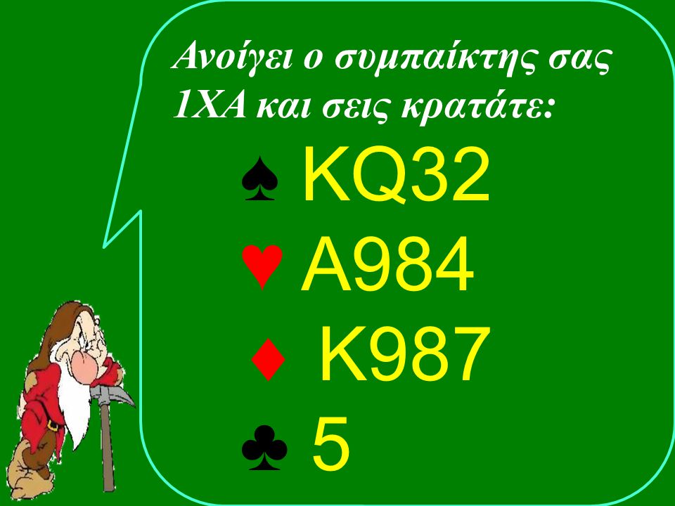 Ανοίγει ο συμπαίκτης σας 1ΧΑ και σεις κρατάτε: ♠ KQ32 ♥ Α984  Κ987 ♣ 5