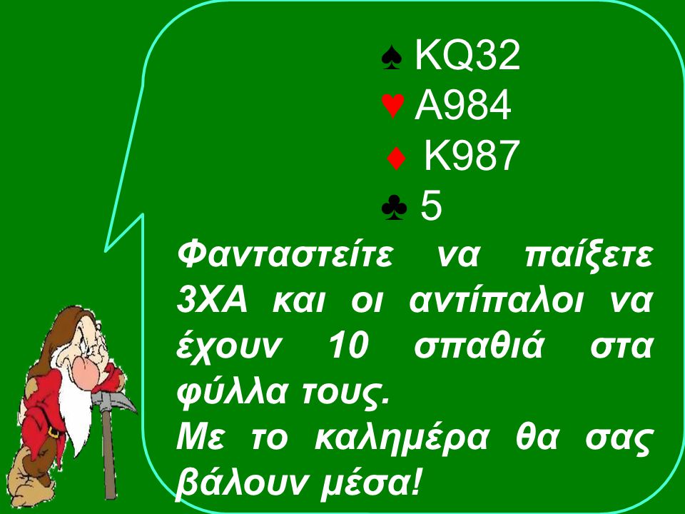 ♠ KQ32 ♥ Α984  Κ987 ♣ 5 Φανταστείτε να παίξετε 3ΧΑ και οι αντίπαλοι να έχουν 10 σπαθιά στα φύλλα τους.