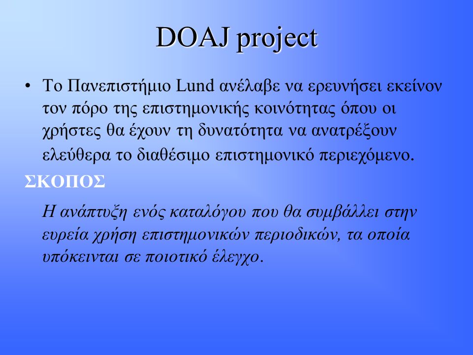 DOAJ project •Το Πανεπιστήμιο Lund ανέλαβε να ερευνήσει εκείνον τον πόρο της επιστημονικής κοινότητας όπου οι χρήστες θα έχουν τη δυνατότητα να ανατρέξουν ελεύθερα το διαθέσιμο επιστημονικό περιεχόμενο.