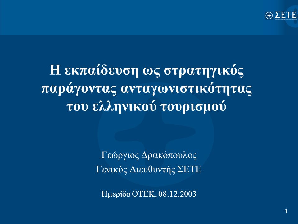 1 Η εκπαίδευση ως στρατηγικός παράγοντας ανταγωνιστικότητας του ελληνικού τουρισμού Γεώργιος Δρακόπουλος Γενικός Διευθυντής ΣΕΤΕ Ημερίδα ΟΤΕΚ,