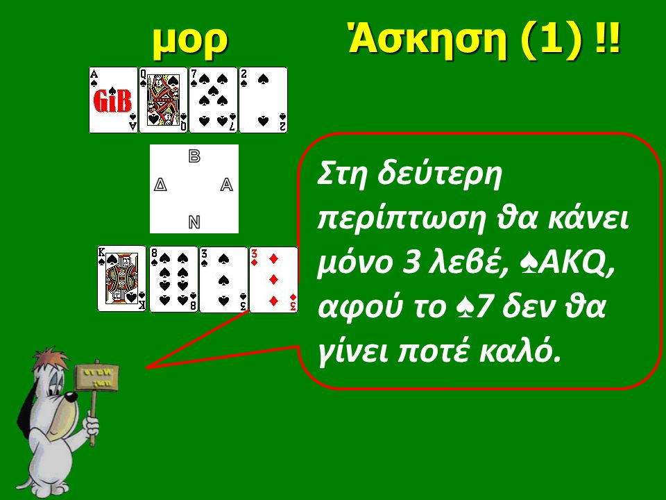 Στη δεύτερη περίπτωση θα κάνει μόνο 3 λεβέ, ♠ ΑΚQ, αφού το ♠ 7 δεν θα γίνει ποτέ καλό.