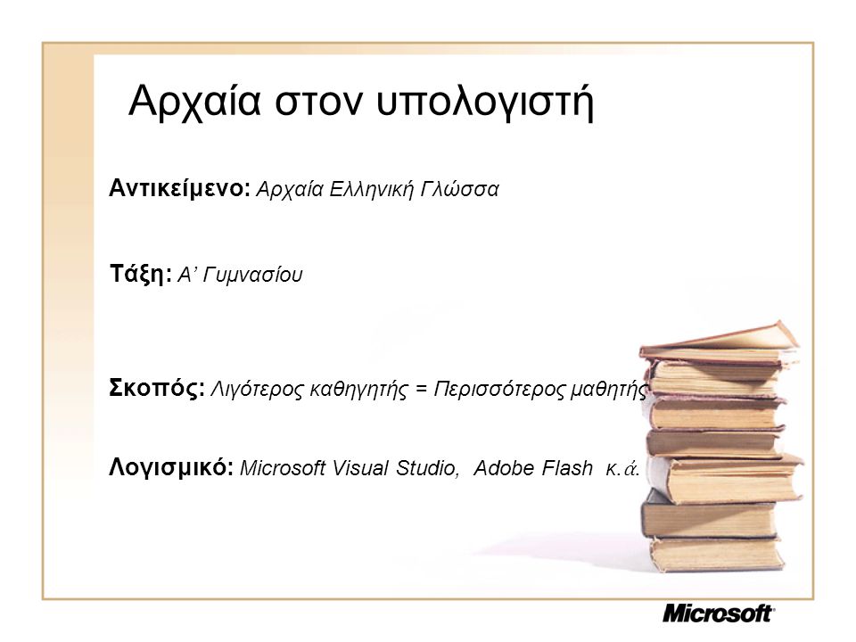 Αρχαία στον υπολογιστή Αντικείμενο: Αρχαία Ελληνική Γλώσσα Τάξη: Α’ Γυμνασίου Σκοπός: Λιγότερος καθηγητής = Περισσότερος μαθητής Λογισμικό: Microsoft Visual Studio, Adobe Flash κ.