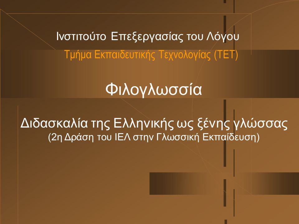 Τμήμα Εκπαιδευτικής Τεχνολογίας (ΤΕΤ) Ινστιτούτο Επεξεργασίας του Λόγου Φιλογλωσσία Διδασκαλία της Ελληνικής ως ξένης γλώσσας (2η Δράση του ΙΕΛ στην Γλωσσική Εκπαίδευση)