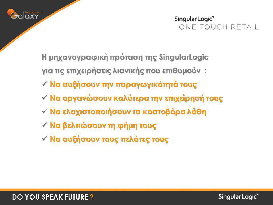 Η μηχανογραφική πρόταση της SingularLogic για τις επιχειρήσεις λιανικής που επιθυμούν :  Να αυξήσουν την παραγωγικότητά τους  Να οργανώσουν καλύτερα την επιχείρησή τους  Να ελαχιστοποιήσουν τα κοστοβόρα λάθη  Να βελτιώσουν τη φήμη τους  Να αυξήσουν τους πελάτες τους DO YOU SPEAK FUTURE