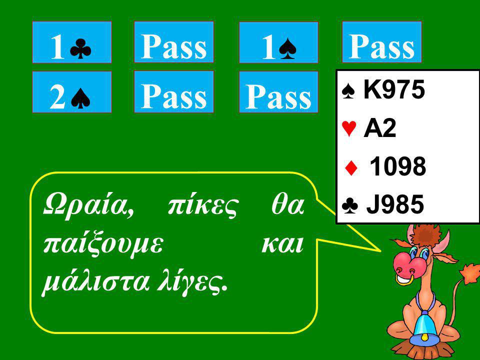 22 Pass Ωραία, πίκες θα παίξουμε και μάλιστα λίγες. 11 Pass 1♠1♠ ♠ K975 ♥ Α2  1098 ♣ J985 Pass