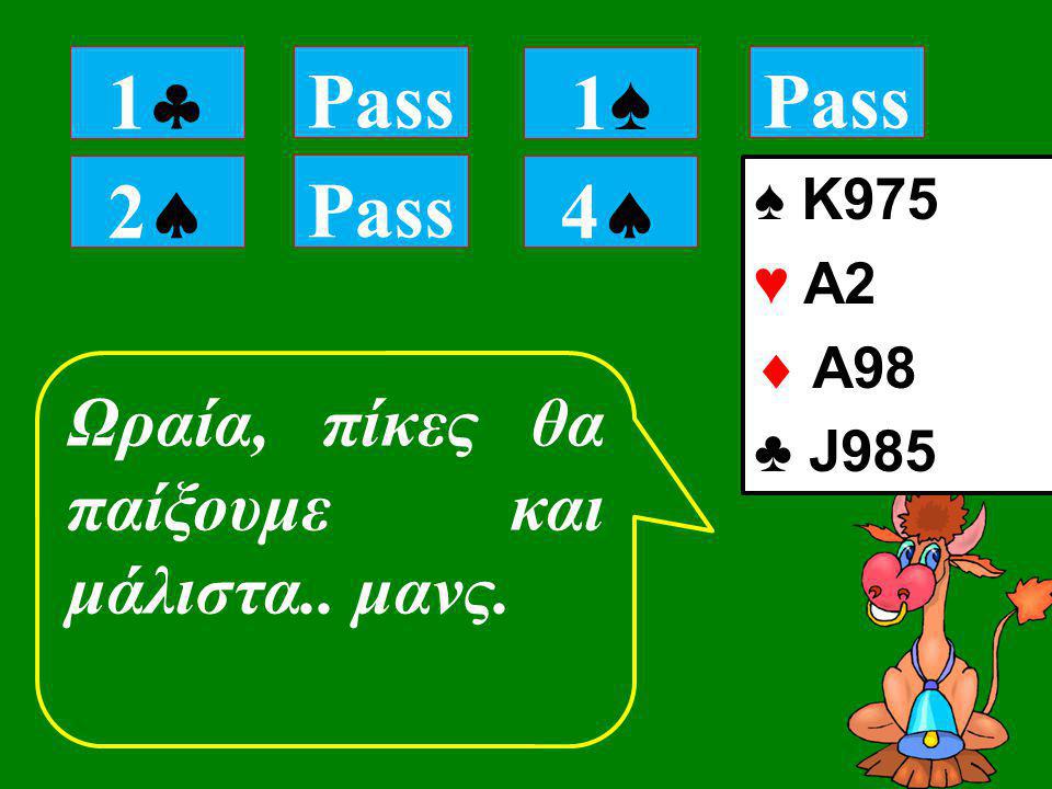 22 Ωραία, πίκες θα παίξουμε και μάλιστα.. μανς. 11 Pass 1♠1♠ ♠ K975 ♥ Α2  Α98 ♣ J985 44