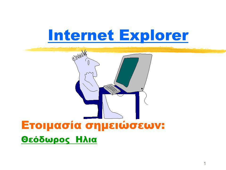 1 Internet Explorer Ετοιμασία σημειώσεων: Θεόδωρος Ηλια