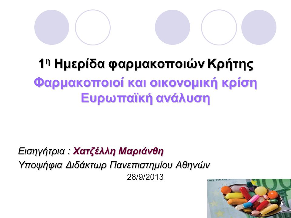 1 η Ημερίδα φαρμακοποιών Κρήτης Φαρμακοποιοί και οικονομική κρίση Ευρωπαϊκή ανάλυση Εισηγήτρια : Χατζέλλη Μαριάνθη Υποψήφια Διδάκτωρ Πανεπιστημίου Αθηνών 28/9/2013