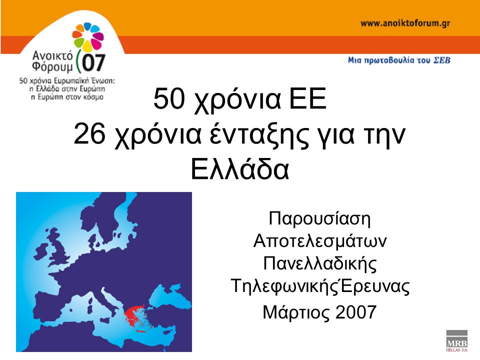 50 χρόνια ΕΕ 26 χρόνια ένταξης για την Ελλάδα Παρουσίαση Αποτελεσμάτων Πανελλαδικής ΤηλεφωνικήςΈρευνας Μάρτιος 2007
