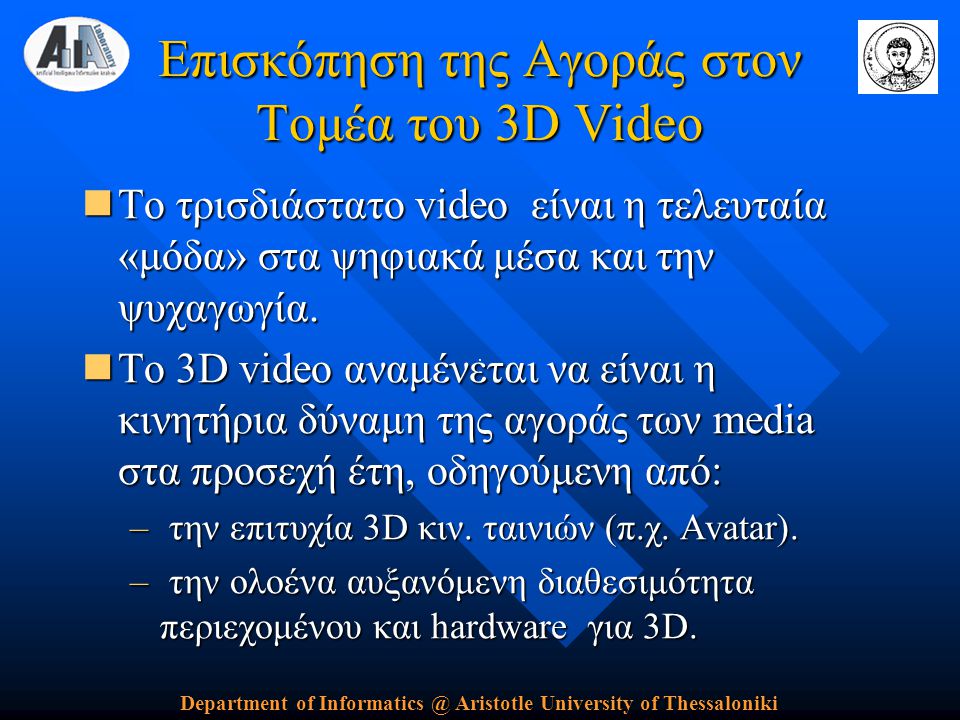 Department of Aristotle University of Thessaloniki Επισκόπηση της Αγοράς στον Τομέα του 3D Video  Το τρισδιάστατο video είναι η τελευταία «μόδα» στα ψηφιακά μέσα και την ψυχαγωγία.