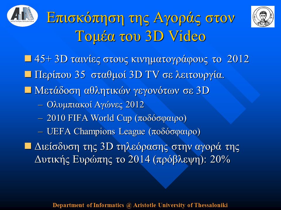 Department of Aristotle University of Thessaloniki Επισκόπηση της Αγοράς στον Τομέα του 3D Video  45+ 3D ταινίες στους κινηματογράφους το 2012  Περίπου 35 σταθμοί 3D TV σε λειτουργία.