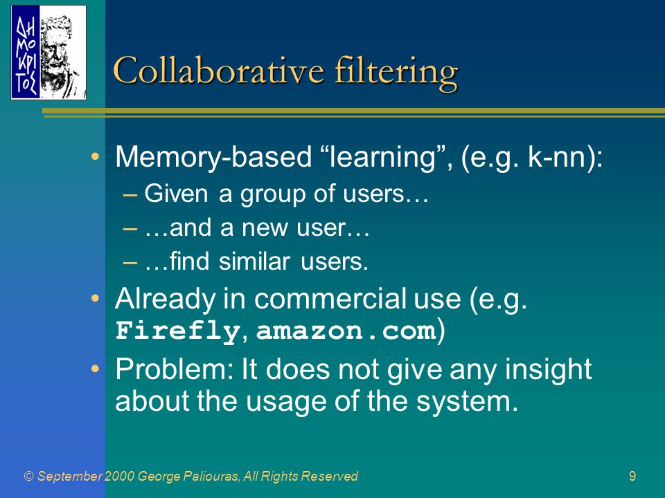 © September 2000 George Paliouras, All Rights Reserved9 Collaborative filtering •Memory-based learning , (e.g.