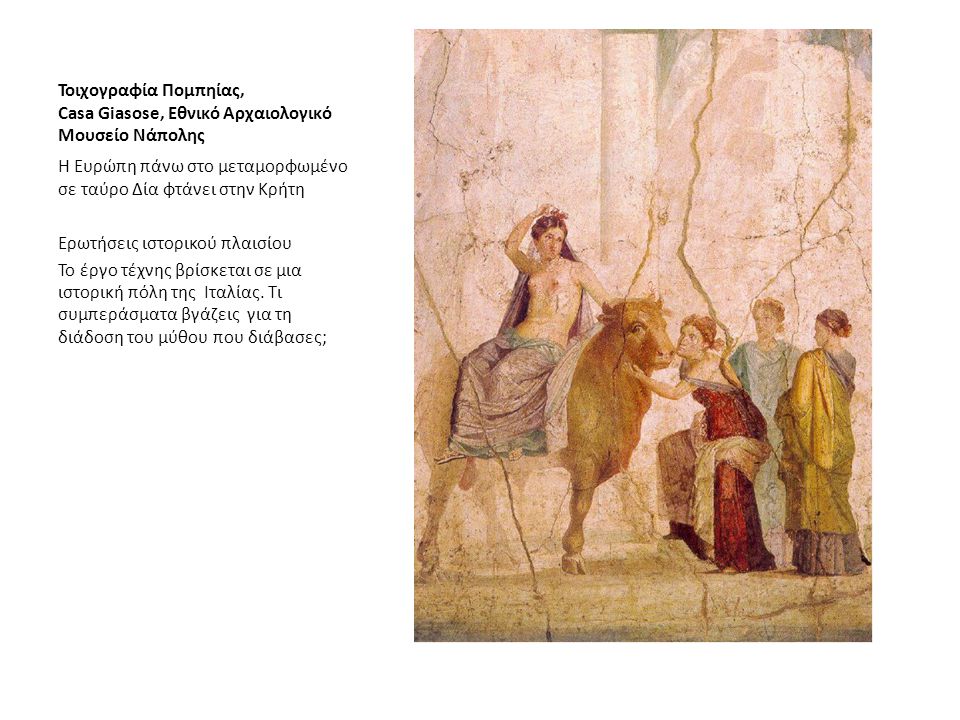 Τοιχογραφία Πομπηίας, Casa Giasose, Εθνικό Αρχαιολογικό Μουσείο Νάπολης Η Ευρώπη πάνω στο μεταμορφωμένο σε ταύρο Δία φτάνει στην Κρήτη Ερωτήσεις ιστορικού πλαισίου Το έργο τέχνης βρίσκεται σε μια ιστορική πόλη της Ιταλίας.