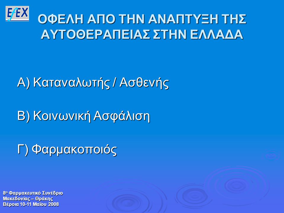 8 ο Φαρμακευτικό Συνέδριο Μακεδονίας – Θράκης Βέροια Μαϊου 2008 ΟΦΕΛΗ ΑΠΟ ΤΗΝ ΑΝΑΠΤΥΞΗ ΤΗΣ ΑΥΤΟΘΕΡΑΠΕΙΑΣ ΣΤΗΝ ΕΛΛΑΔΑ Α) Καταναλωτής / Ασθενής Β) Κοινωνική Ασφάλιση Γ) Φαρμακοποιός