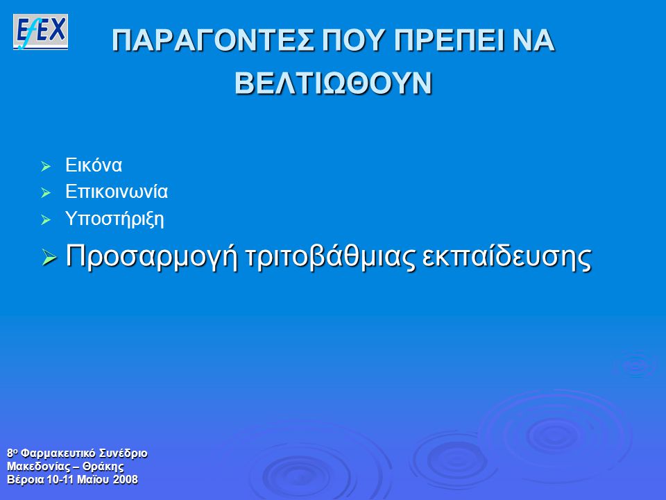 8 ο Φαρμακευτικό Συνέδριο Μακεδονίας – Θράκης Βέροια Μαϊου 2008 ΠΑΡΑΓΟΝΤΕΣ ΠΟΥ ΠΡΕΠΕΙ ΝΑ ΒΕΛΤΙΩΘΟΥΝ   Εικόνα   Επικοινωνία   Υποστήριξη  Προσαρμογή τριτοβάθμιας εκπαίδευσης