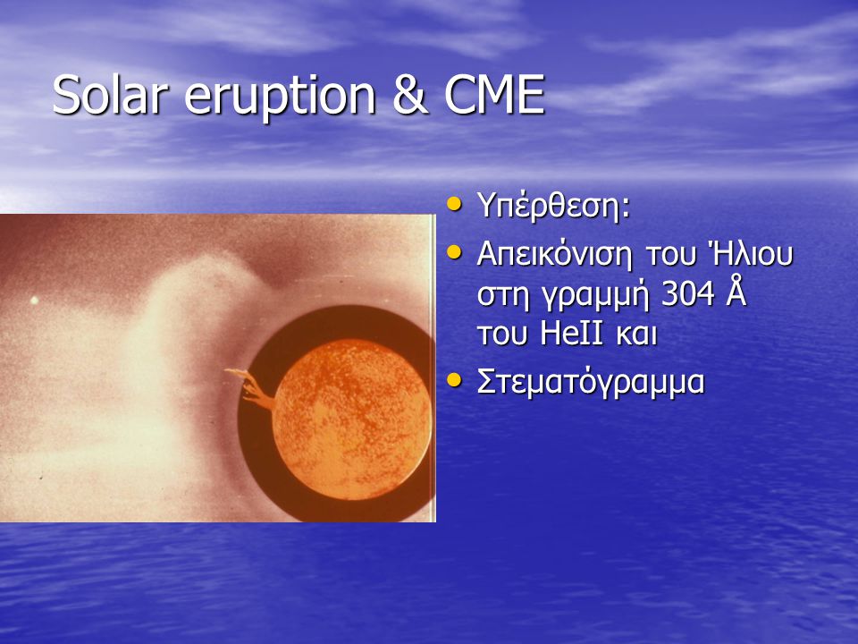 Solar eruption & CME • Υπέρθεση: • Απεικόνιση του Ήλιου στη γραμμή 304 Å του HeII και • Στεματόγραμμα