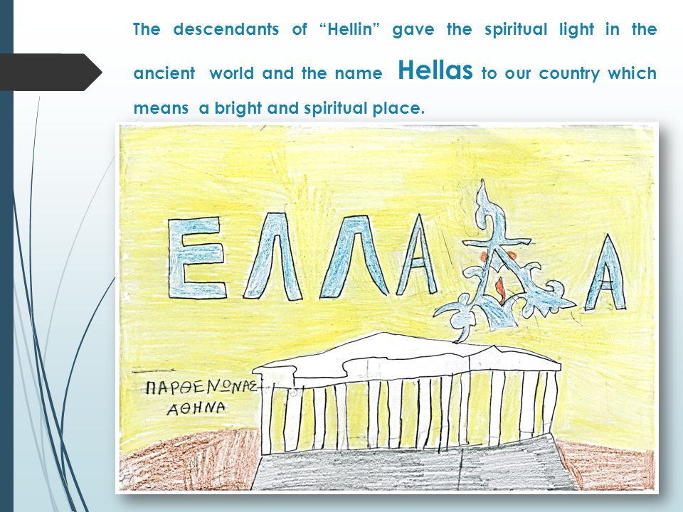 The descendants of Hellin gave the spiritual light in the ancient world and the name Hellas to our country which means a bright and spiritual place.